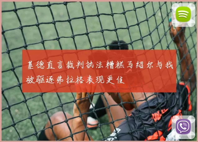 基德直言裁判执法糟糕马绍尔与我被驱逐弗拉格表现更佳