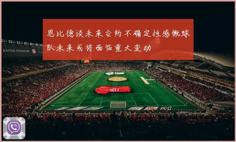 恩比德谈未来合约不确定性感慨球队未来或将面临重大变动
